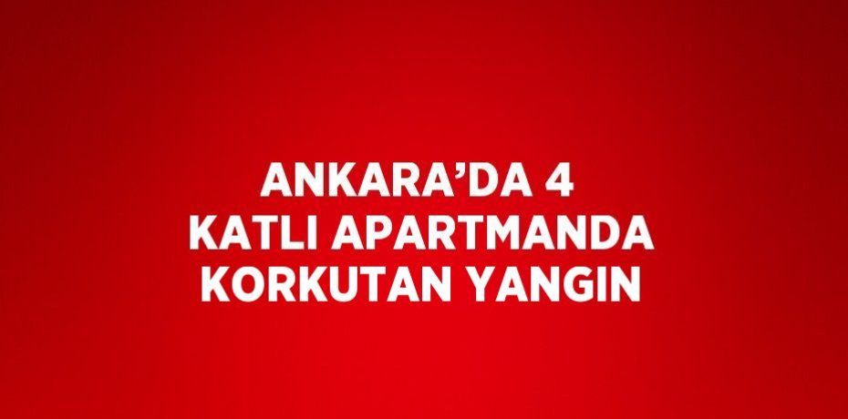 ANKARA’DA 4 KATLI APARTMANDA KORKUTAN YANGIN