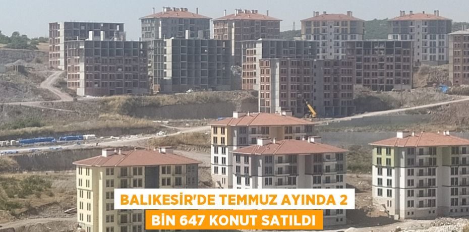 Balıkesir’de Temmuz ayında 2 bin 647 konut satıldı