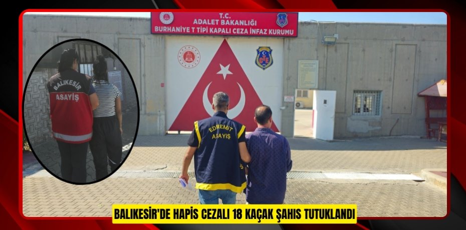 Balıkesir'de hapis cezalı 18 kaçak şahıs tutuklandı