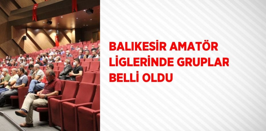 BALIKESİR AMATÖR LİGLERİNDE GRUPLAR BELLİ OLDU