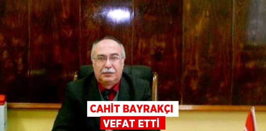 CAHİT BAYRAKÇI VEFAT ETTİ