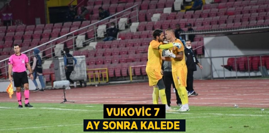 VUKOVİC 7 AY SONRA KALEDE
