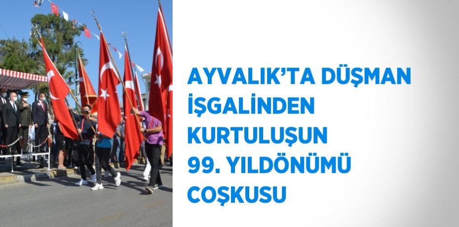 AYVALIK’TA DÜŞMAN İŞGALİNDEN KURTULUŞUN 99. YILDÖNÜMÜ COŞKUSU