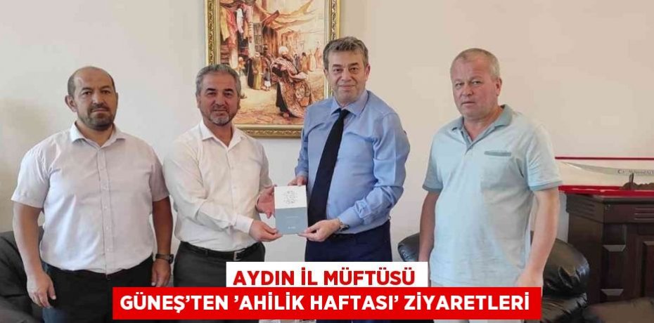 AYDIN İL MÜFTÜSÜ GÜNEŞ’TEN ’AHİLİK HAFTASI’ ZİYARETLERİ