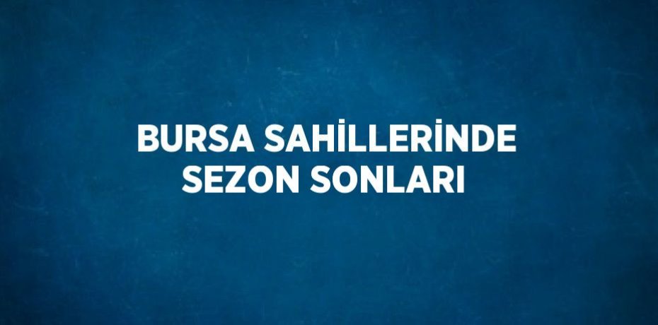 BURSA SAHİLLERİNDE SEZON SONLARI
