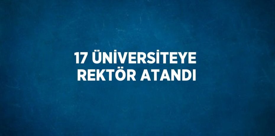 17 ÜNİVERSİTEYE REKTÖR ATANDI