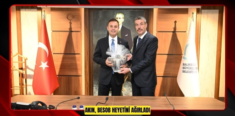 AKIN, BESOB HEYETİNİ AĞIRLADI
