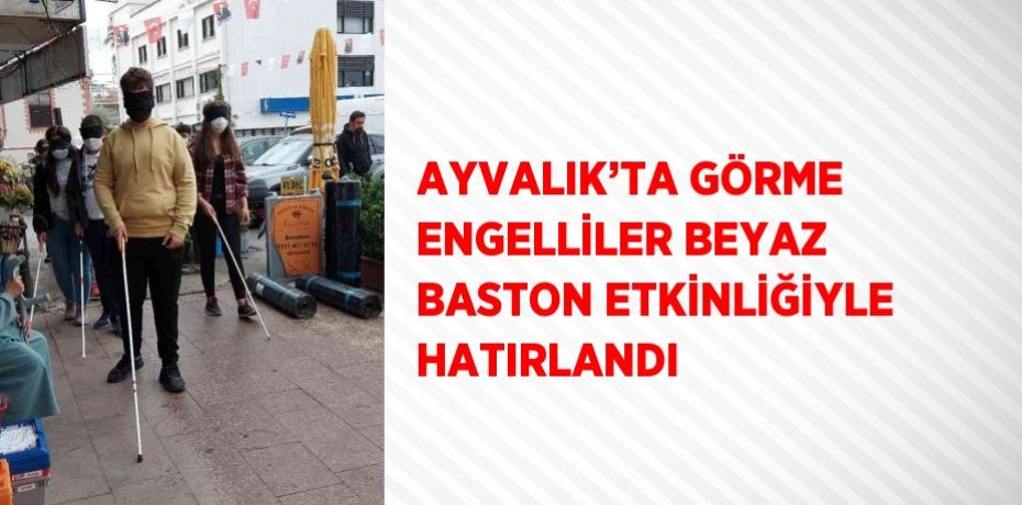 AYVALIK’TA GÖRME ENGELLİLER BEYAZ BASTON ETKİNLİĞİYLE HATIRLANDI
