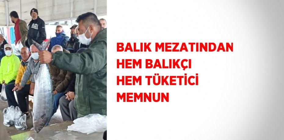 BALIK MEZATINDAN HEM BALIKÇI HEM TÜKETİCİ MEMNUN