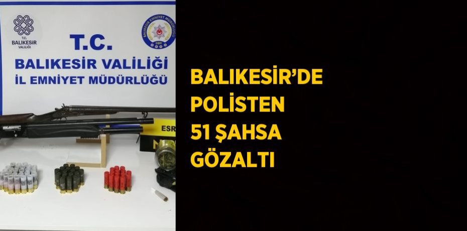 BALIKESİR’DE POLİSTEN 51 ŞAHSA GÖZALTI