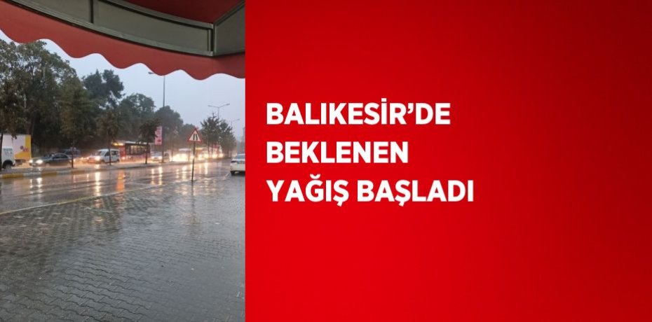 BALIKESİR’DE BEKLENEN YAĞIŞ BAŞLADI