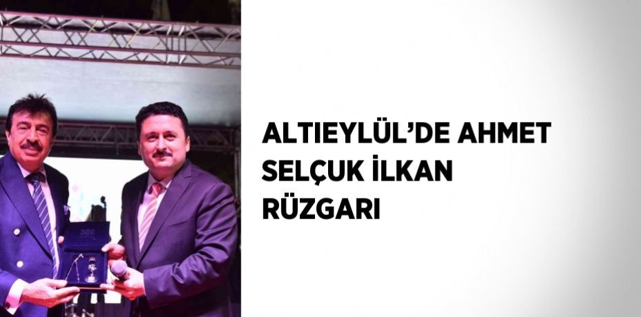 ALTIEYLÜL’DE AHMET SELÇUK İLKAN RÜZGARI