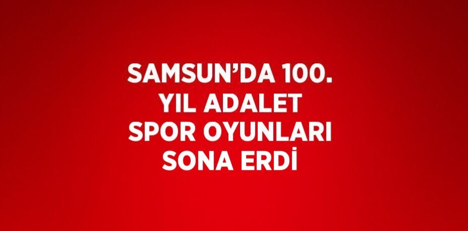 SAMSUN’DA 100. YIL ADALET SPOR OYUNLARI SONA ERDİ