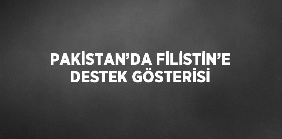 PAKİSTAN’DA FİLİSTİN’E DESTEK GÖSTERİSİ