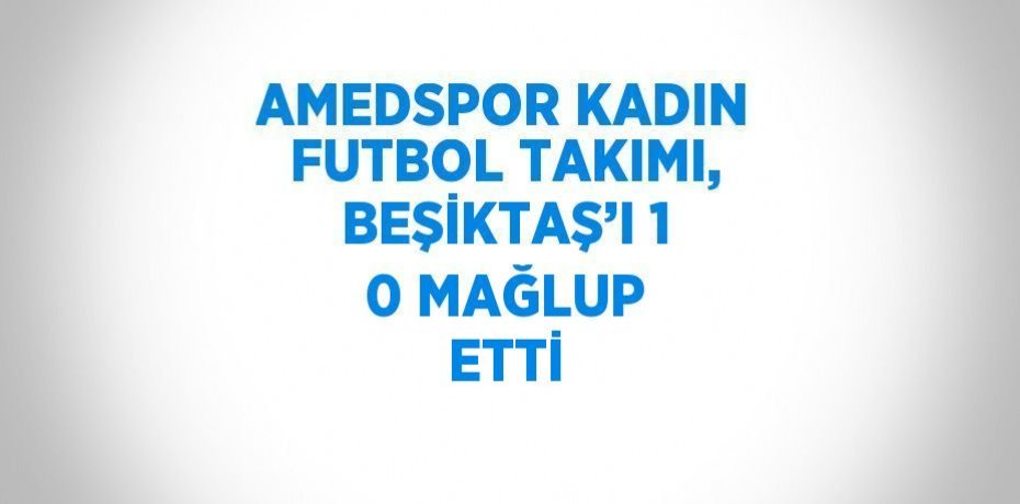 AMEDSPOR KADIN FUTBOL TAKIMI, BEŞİKTAŞ’I 1 0 MAĞLUP ETTİ