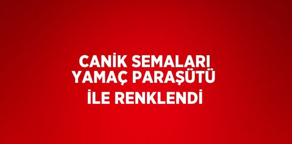 CANİK SEMALARI YAMAÇ PARAŞÜTÜ İLE RENKLENDİ