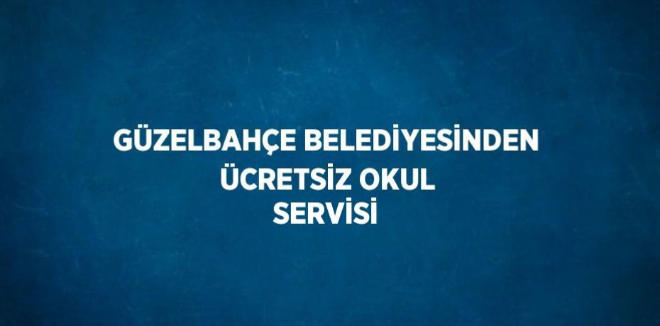 GÜZELBAHÇE BELEDİYESİNDEN ÜCRETSİZ OKUL SERVİSİ