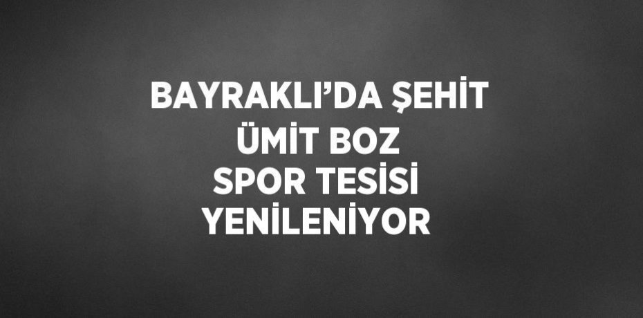 BAYRAKLI’DA ŞEHİT ÜMİT BOZ SPOR TESİSİ YENİLENİYOR