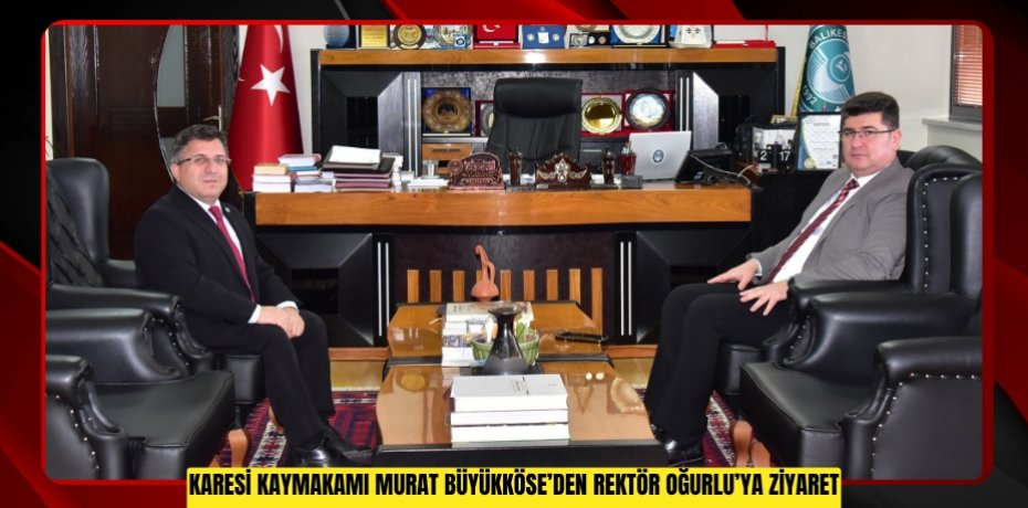 Karesi Kaymakamı Murat Büyükköse’den Rektör Oğurlu’ya Ziyaret