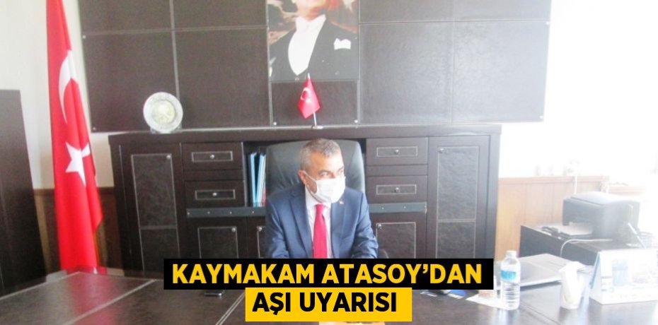 KAYMAKAM ATASOY’DAN AŞI UYARISI