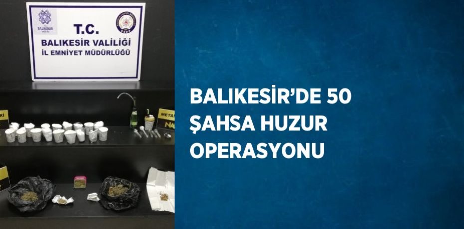 BALIKESİR’DE 50 ŞAHSA HUZUR OPERASYONU