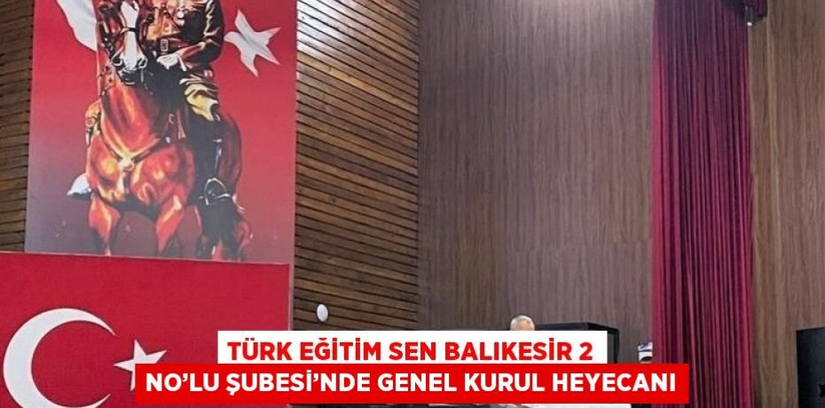 TÜRK EĞİTİM SEN BALIKESİR 2 NO’LU ŞUBESİ’NDE GENEL KURUL HEYECANI