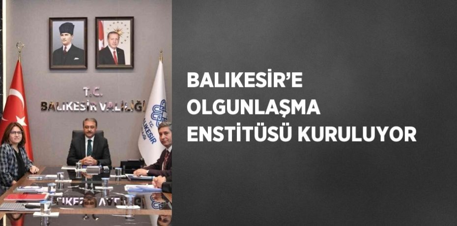 BALIKESİR’E OLGUNLAŞMA ENSTİTÜSÜ KURULUYOR