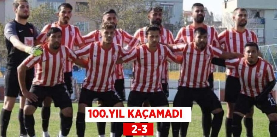 100.YIL KAÇAMADI    2-3