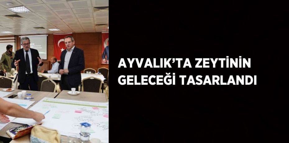 AYVALIK’TA ZEYTİNİN GELECEĞİ TASARLANDI