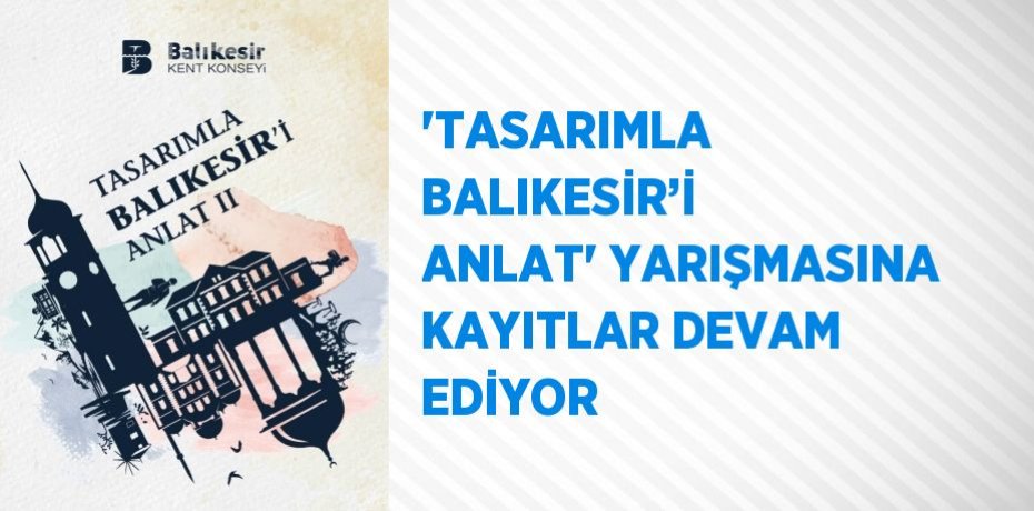 'TASARIMLA BALIKESİR’İ ANLAT' YARIŞMASINA KAYITLAR DEVAM EDİYOR