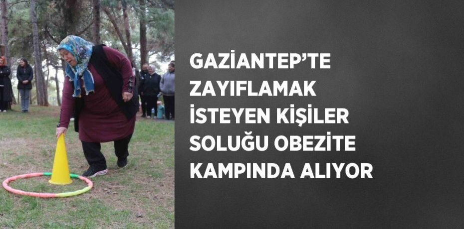 GAZİANTEP’TE ZAYIFLAMAK İSTEYEN KİŞİLER SOLUĞU OBEZİTE KAMPINDA ALIYOR