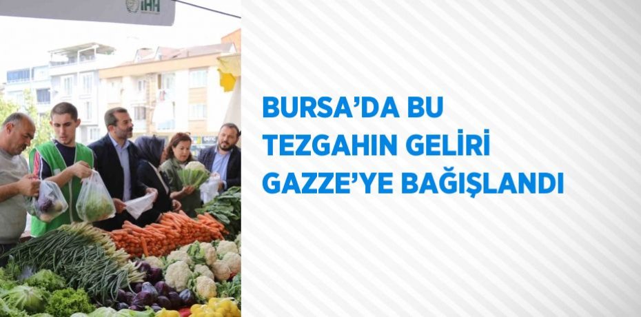 BURSA’DA BU TEZGAHIN GELİRİ GAZZE’YE BAĞIŞLANDI