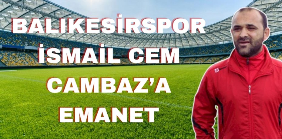 Balıkesirspor İsmail Cem Cambaz’a emanet