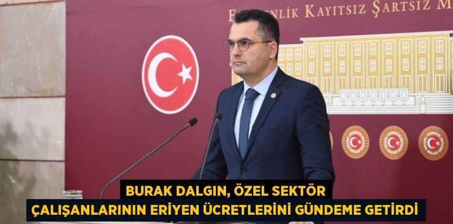 BURAK DALGIN, ÖZEL SEKTÖR ÇALIŞANLARININ ERİYEN ÜCRETLERİNİ GÜNDEME GETİRDİ
