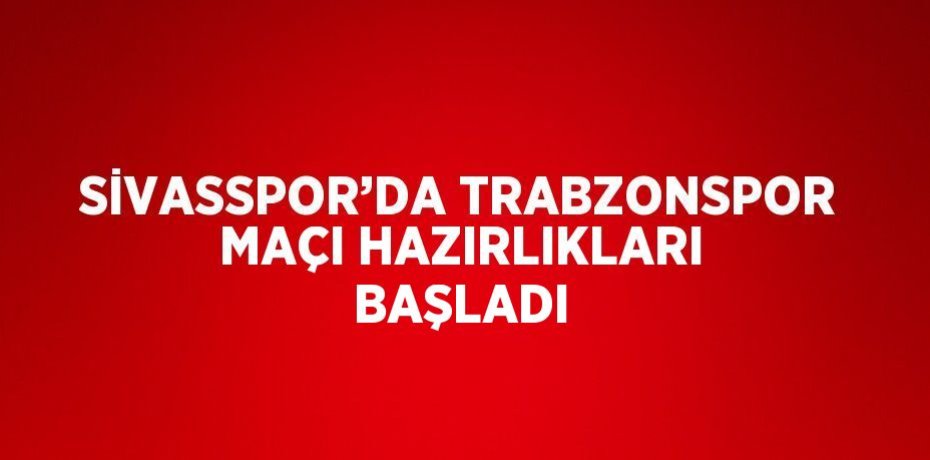 SİVASSPOR’DA TRABZONSPOR MAÇI HAZIRLIKLARI BAŞLADI