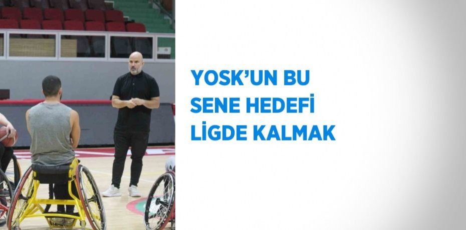 YOSK’UN BU SENE HEDEFİ LİGDE KALMAK