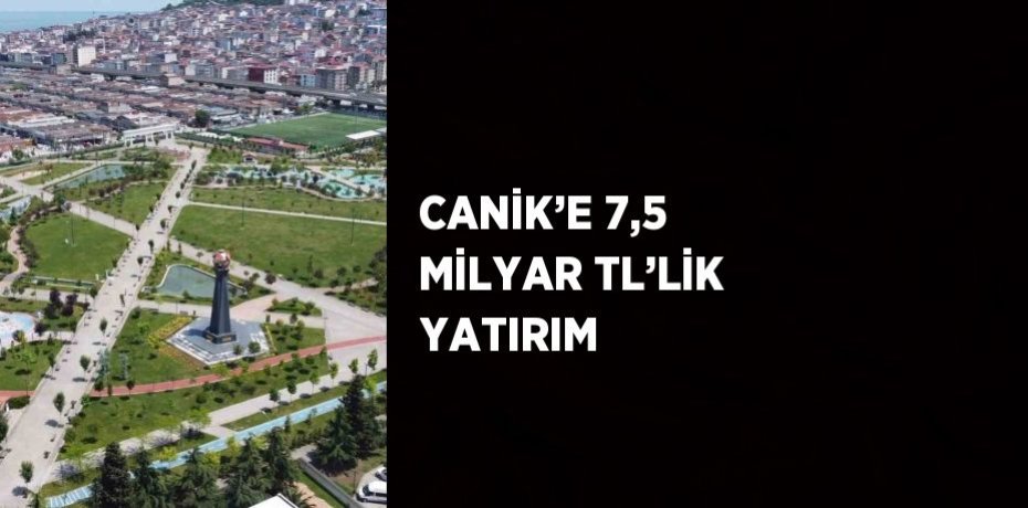 CANİK’E 7,5 MİLYAR TL’LİK YATIRIM