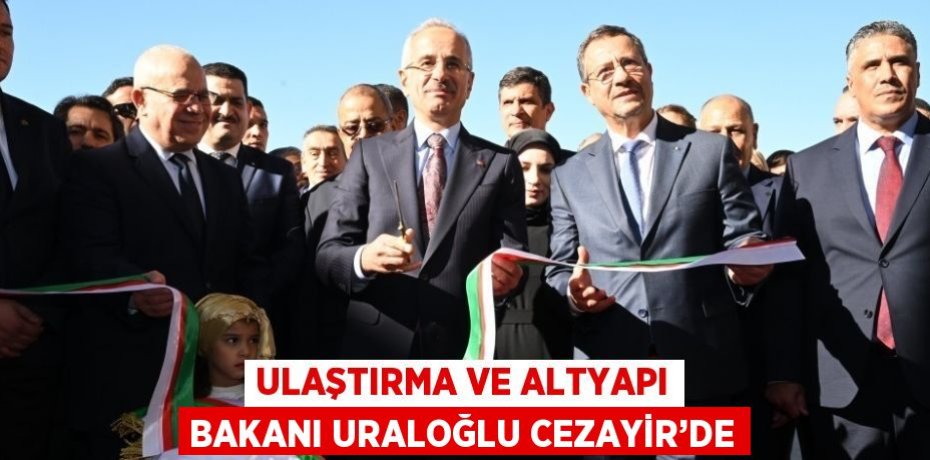 ULAŞTIRMA VE ALTYAPI BAKANI URALOĞLU CEZAYİR’DE