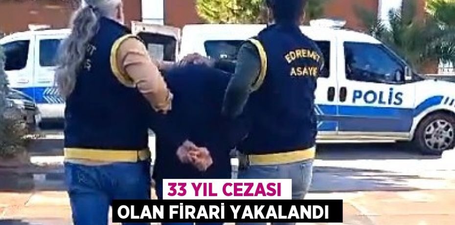 33 yıl cezası olan firari yakalandı 