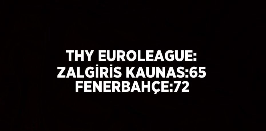 THY EUROLEAGUE: ZALGİRİS KAUNAS:65 FENERBAHÇE:72