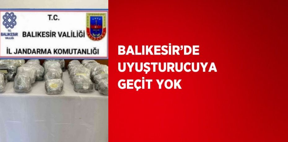 BALIKESİR’DE UYUŞTURUCUYA GEÇİT YOK