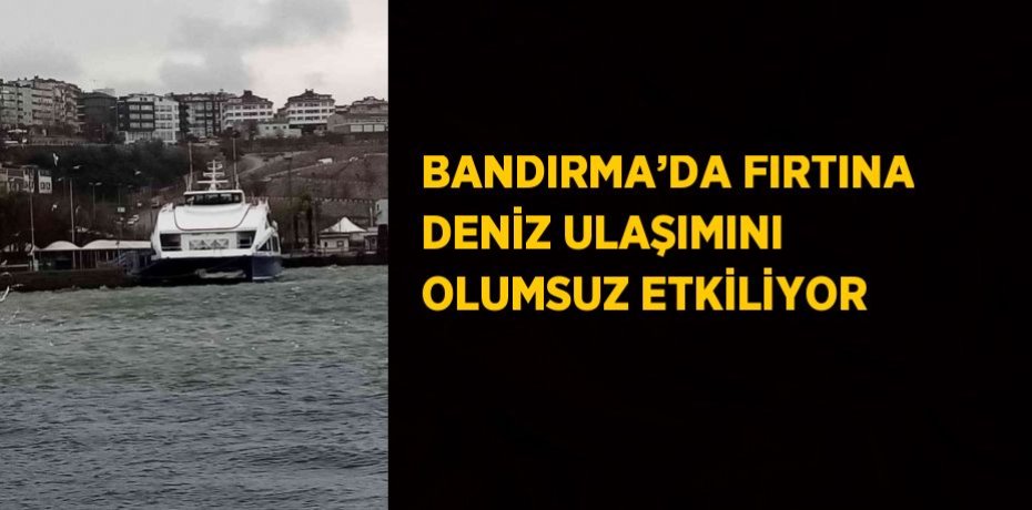 BANDIRMA’DA FIRTINA DENİZ ULAŞIMINI OLUMSUZ ETKİLİYOR
