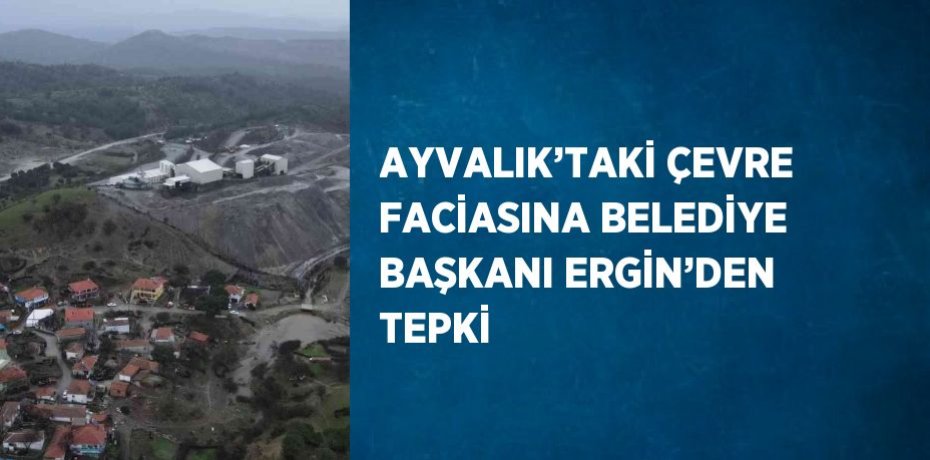 AYVALIK’TAKİ ÇEVRE FACİASINA BELEDİYE BAŞKANI ERGİN’DEN TEPKİ