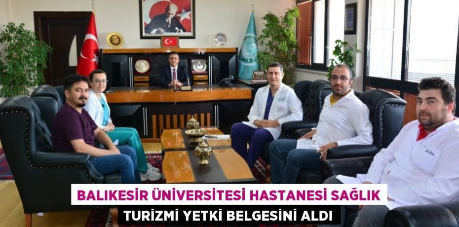 BALIKESİR ÜNİVERSİTESİ HASTANESİ SAĞLIK TURİZMİ YETKİ BELGESİNİ ALDI