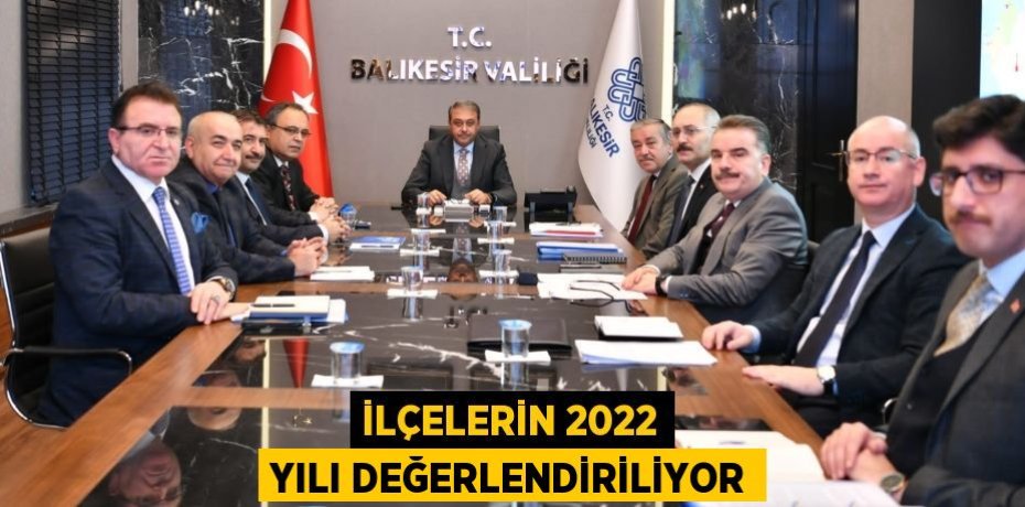İLÇELERİN 2022 YILI DEĞERLENDİRİLİYOR
