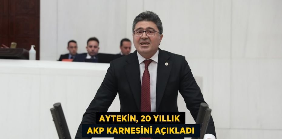 AYTEKİN, 20 YILLIK  AKP KARNESİNİ AÇIKLADI