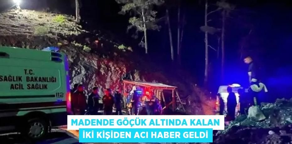 MADENDE GÖÇÜK ALTINDA KALAN İKİ KİŞİDEN ACI HABER GELDİ