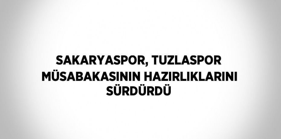 SAKARYASPOR, TUZLASPOR MÜSABAKASININ HAZIRLIKLARINI SÜRDÜRDÜ