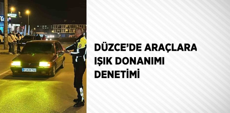 DÜZCE’DE ARAÇLARA IŞIK DONANIMI DENETİMİ