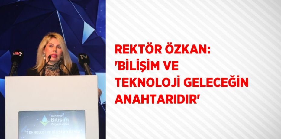 REKTÖR ÖZKAN: 'BİLİŞİM VE TEKNOLOJİ GELECEĞİN ANAHTARIDIR'